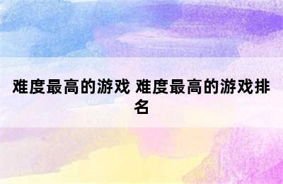 难度最高的游戏 难度最高的游戏排名